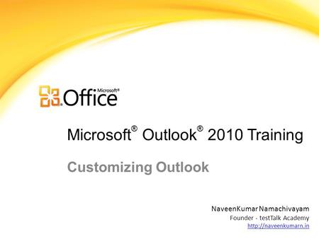 Microsoft ® Outlook ® 2010 Training Customizing Outlook NaveenKumar Namachivayam Founder - testTalk Academy