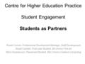 Centre for Higher Education Practice Student Engagement Students as Partners Roisín Curran, Professional Development Manager, Staff Development Stuart.