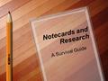 Notecards and Research A Survival Guide. The topic has been chosen Now what?