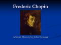 Frederic Chopin A Short History by John Neavear. Frederic Chopin was one of the best pianist of the 19 th century. A composer of the romantic period,