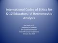 International Codes of Ethics for K-12 Educators: A Hermeneutic Analysis Jim Lane, Ed.D. University of Phoenix The Qualitative Report Seventh Annual Conference.