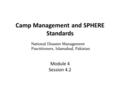 Camp Management and SPHERE Standards Module 4 Session 4.2 National Disaster Management Practitioners, Islamabad, Pakistan.