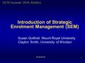 SEM Summit 2010, Halifax ©Gottheil/Smith Introduction of Strategic Enrolment Management (SEM) 1 Susan Gottheil, Mount Royal University Clayton Smith, University.