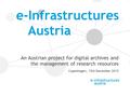 An Austrian project for digital archives and the management of research resources Copenhagen, 15th December 2015 e-Infrastructures Austria.