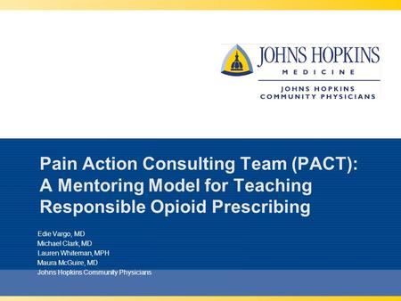 Pain Action Consulting Team (PACT): A Mentoring Model for Teaching Responsible Opioid Prescribing Edie Vargo, MD Michael Clark, MD Lauren Whiteman, MPH.