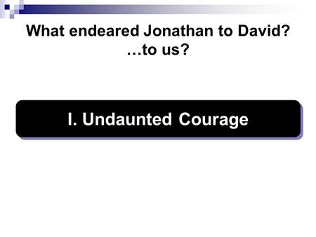 What endeared Jonathan to David? …to us? I. Undaunted Courage.