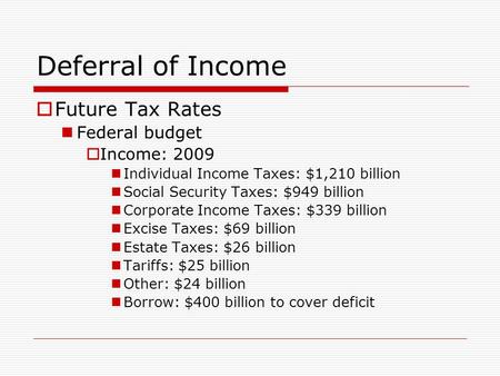 Deferral of Income  Future Tax Rates Federal budget  Income: 2009 Individual Income Taxes: $1,210 billion Social Security Taxes: $949 billion Corporate.