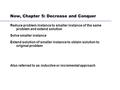 Now, Chapter 5: Decrease and Conquer Reduce problem instance to smaller instance of the same problem and extend solution Solve smaller instance Extend.