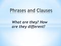 What are they? How are they different?. What’s the difference? * Phrases DO NOT have both a subject and verb. * Clauses HAVE both a subject and a verb.