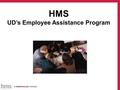 HMS UD’s Employee Assistance Program. WHO IS HMS? HMS is an integrated counseling & referral service specializing in Employee Assistance Programs(EAP)