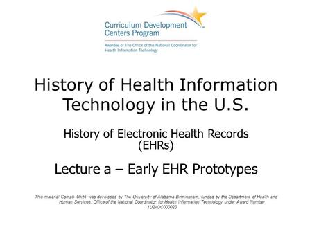 History of Health Information Technology in the U.S. History of Electronic Health Records (EHRs) Lecture a – Early EHR Prototypes This material Comp5_Unit6.