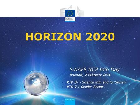 SWAFS NCP Info Day Brussels, 2 February 2016 RTD B7 - Science with and for Society RTD-7.1 Gender Sector HORIZON 2020.