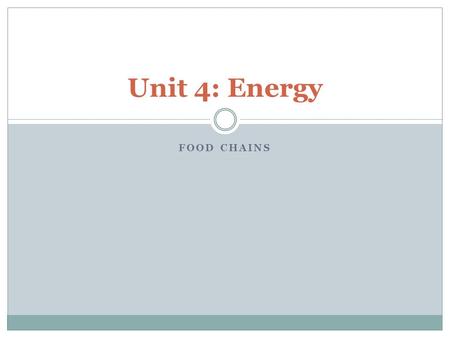 FOOD CHAINS Unit 4: Energy. Energy is a substance like quantity which can store and transfer energy. Energy is measured in Joules. Energy.