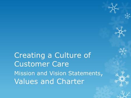 Creating a Culture of Customer Care Mission and Vision Statements, Values and Charter.