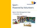 Sport - Powered by Volunteers Sports Club Management Expo 17 November 2013.