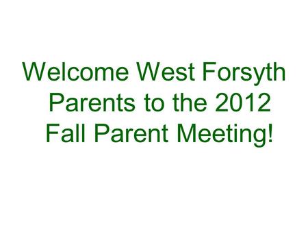 Welcome West Forsyth Parents to the 2012 Fall Parent Meeting!