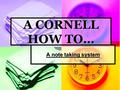 A CORNELL HOW TO… A note taking system. 1. Main Ideas 1. Main Ideas 2. Notes 2. Notes 3. Summary 3. Summary.