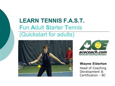 LEARN TENNIS F.A.S.T. Fun Adult Starter Tennis (Quickstart for adults) Wayne Elderton Head of Coaching Development & Certification - BC.