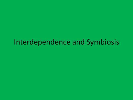 Interdependence and Symbiosis 1.2 Interdependence Could you carry out your day without depending on other things besides yourself? Think of things you.