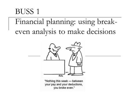 BUSS 1 Financial planning: using break- even analysis to make decisions.