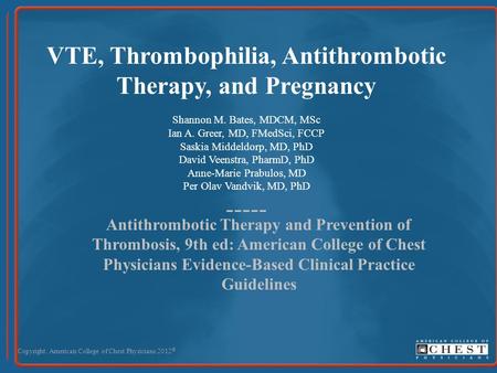 VTE, Thrombophilia, Antithrombotic Therapy, and Pregnancy Shannon M. Bates, MDCM, MSc Ian A. Greer, MD, FMedSci, FCCP Saskia Middeldorp, MD, PhD David.