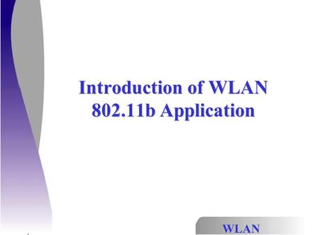 WLAN Introduction of WLAN 802.11b Application. WLAN Introduction  What is a Wireless LAN (WLAN)? A wireless LAN is a LAN which accommodates wireless.