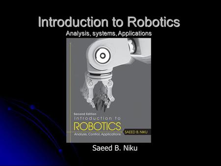 Introduction to Robotics Analysis, systems, Applications Saeed B. Niku.