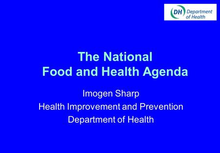 The National Food and Health Agenda Imogen Sharp Health Improvement and Prevention Department of Health.