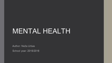 MENTAL HEALTH Author: Neža Urbas School year: 2015/2016.