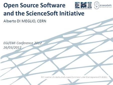 EMI is partially funded by the European Commission under Grant Agreement RI-261611 Open Source Software and the ScienceSoft Initiative Alberto DI MEGLIO,