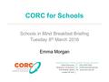 CORC for Schools Schools in Mind Breakfast Briefing Tuesday 8 th March 2016 Emma Morgan.