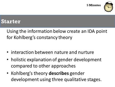 Using the information below create an IDA point for Kohlberg’s constancy theory interaction between nature and nurture holistic explanation of gender development.