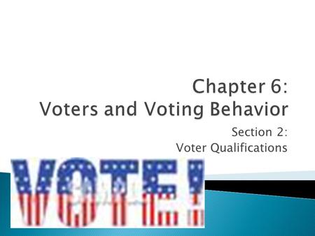 Section 2: Voter Qualifications. Objectives: * Identify the universal requirements for voting in the United States. * Explain the other requirements that.