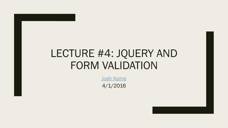 LECTURE #4: JQUERY AND FORM VALIDATION Josh Kaine Josh Kaine 4/1/2016.