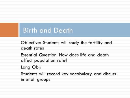 Objective: Students will study the fertility and death rates Essential Question: How does life and death affect population rate? Lang Obj: Students will.