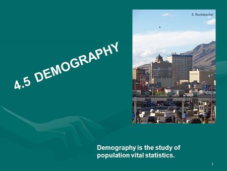 1 4.5DEMOGRAPHY Demography is the study of population vital statistics. S. Ruckdeschel.