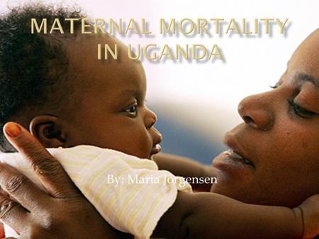 By: Maria Jorgensen. Uganda has a high maternal mortality ratio, typical of many countries in sub-Saharan Africa, with an estimated 505 maternal deaths.