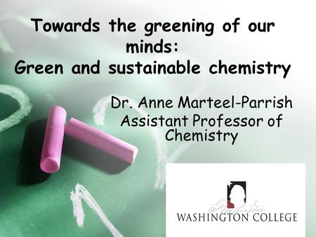 Towards the greening of our minds: Green and sustainable chemistry Dr. Anne Marteel-Parrish Assistant Professor of Chemistry.