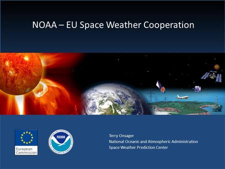 NOAA – EU Space Weather Cooperation Terry Onsager National Oceanic and Atmospheric Administration Space Weather Prediction Center.