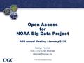 ® OGC Open Access for NOAA Big Data Project AMS Annual Meeting – January 2016 George Percivall OGC CTO, Chief Engineer © 2016, Open.