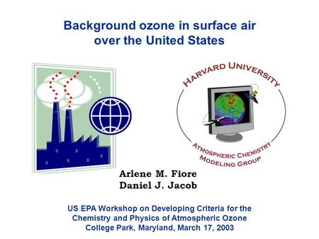 Background ozone in surface air over the United States Arlene M. Fiore Daniel J. Jacob US EPA Workshop on Developing Criteria for the Chemistry and Physics.