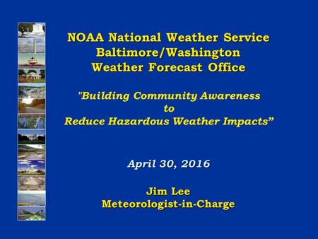 NOAA National Weather Service Baltimore/Washington Weather Forecast Office Building Community Awareness to Reduce Hazardous Weather Impacts” April 30,