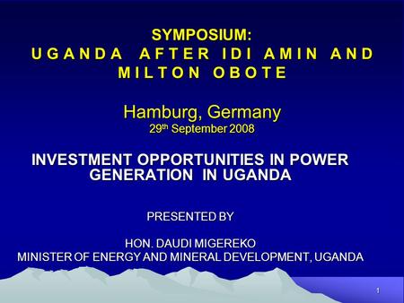 1 SYMPOSIUM: U G A N D A A F T E R I D I A M I N A N D M I L T O N O B O T E Hamburg, Germany 29 th September 2008 INVESTMENT OPPORTUNITIES IN POWER GENERATION.