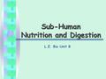 Sub-Human Nutrition and Digestion L.E. Bio Unit 8.