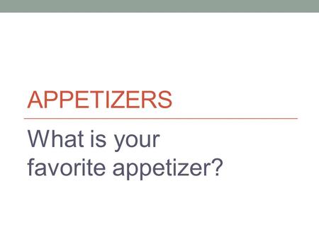 APPETIZERS What is your favorite appetizer?. Appetizer A food made to stimulate a diner’s taste buds. Can also be called an hors D’oeuvres.