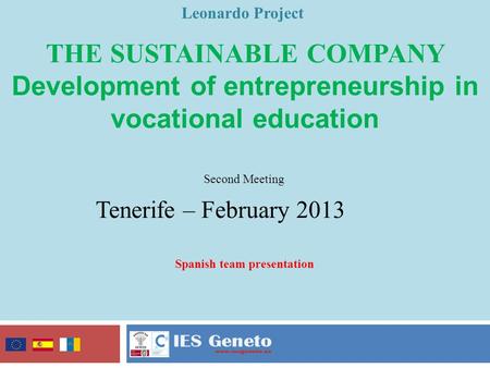 THE SUSTAINABLE COMPANY Development of entrepreneurship in vocational education Leonardo Project Second Meeting Tenerife – February 2013 Spanish team presentation.