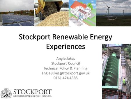 Stockport Renewable Energy Experiences Angie Jukes Stockport Council Technical Policy & Planning 0161 474 4385.