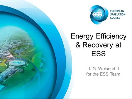 J. G. Weisend II for the ESS Team Energy Efficiency & Recovery at ESS.