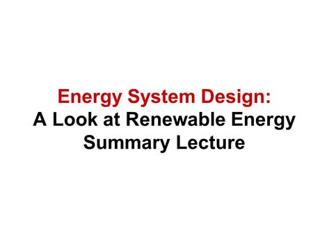 Energy System Design: A Look at Renewable Energy Summary Lecture.