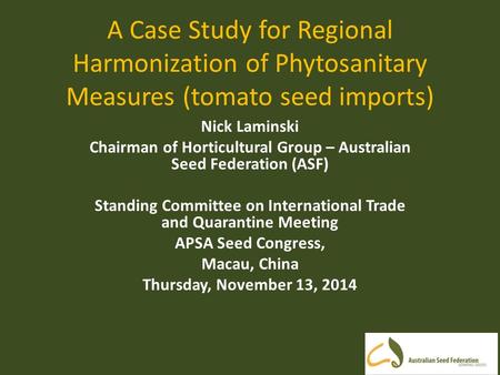 A Case Study for Regional Harmonization of Phytosanitary Measures (tomato seed imports) Nick Laminski Chairman of Horticultural Group – Australian Seed.